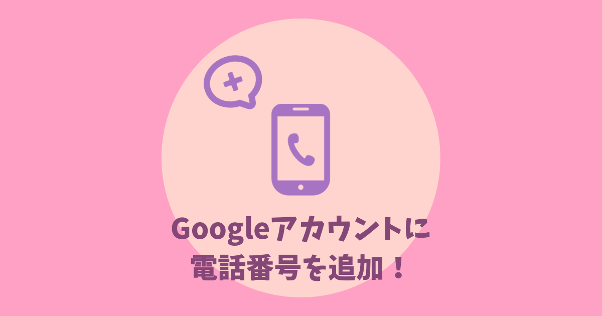 Googleアカウントに 電話番号を追加！